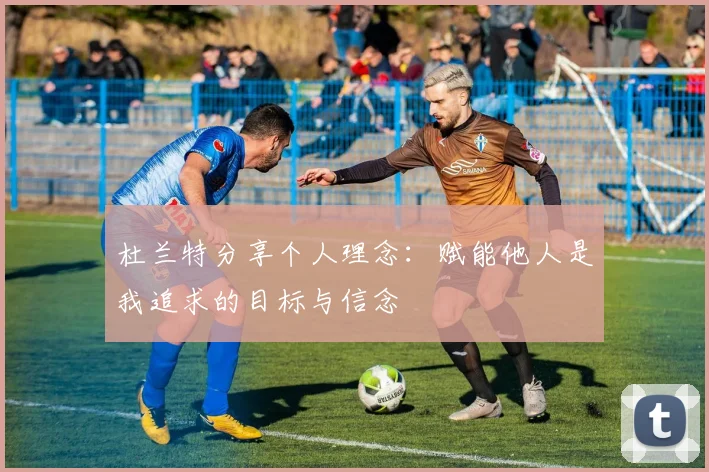 杜兰特分享个人理念：赋能他人是我追求的目标与信念