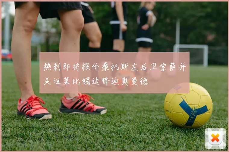 热刺即将报价桑托斯左后卫索萨并关注莱比锡边锋迪奥曼德