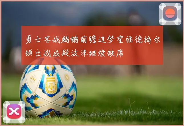 勇士客战鹈鹕前瞻追梦霍福德梅尔顿出战成疑波津继续缺席