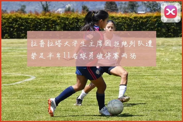 拉普拉塔大学生主席因拒绝列队遭禁足半年11名球员被停赛两场