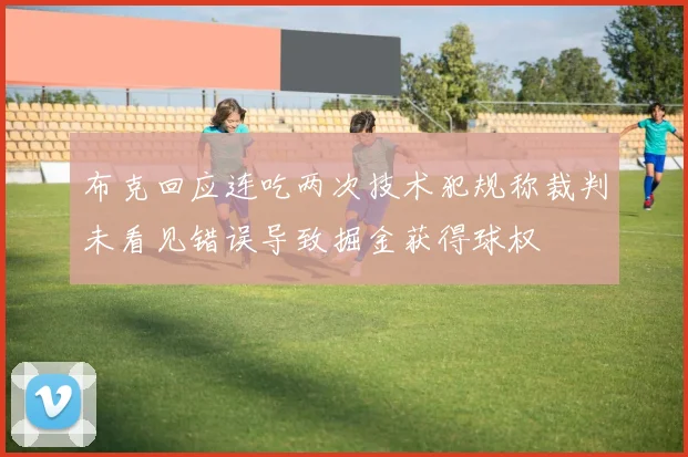 布克回应连吃两次技术犯规称裁判未看见错误导致掘金获得球权