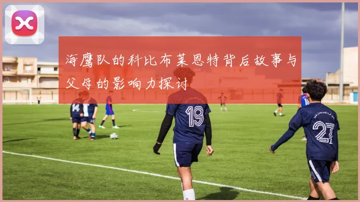海鹰队的科比布莱恩特背后故事与父母的影响力探讨