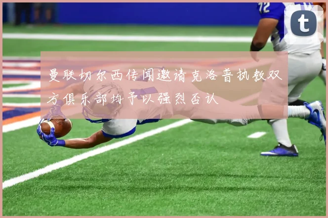 曼联切尔西传闻邀请克洛普执教双方俱乐部均予以强烈否认