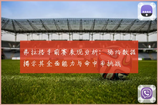 弗拉格季前赛表现分析：场均数据揭示其全面能力与命中率挑战