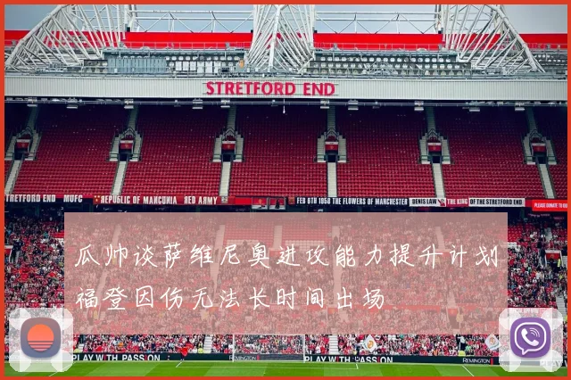 瓜帅谈萨维尼奥进攻能力提升计划福登因伤无法长时间出场