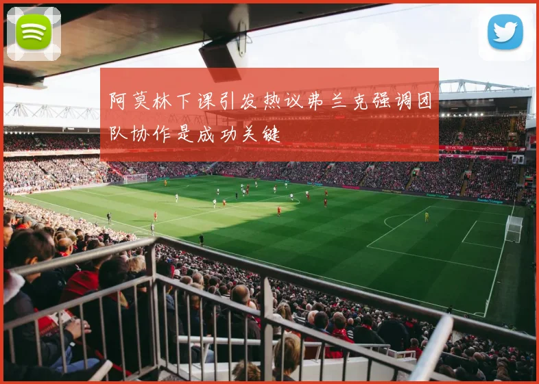 阿莫林下课引发热议弗兰克强调团队协作是成功关键