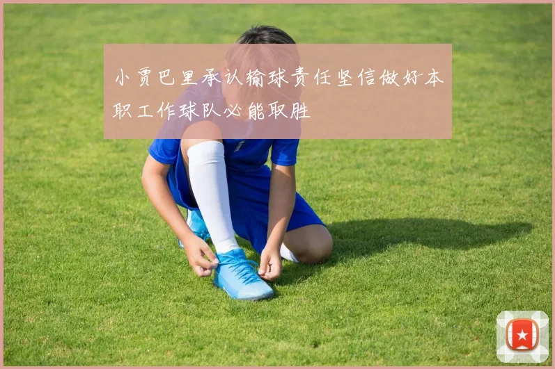 小贾巴里承认输球责任坚信做好本职工作球队必能取胜