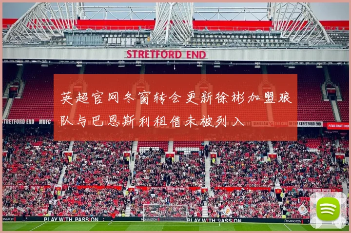 英超官网冬窗转会更新徐彬加盟狼队与巴恩斯利租借未被列入