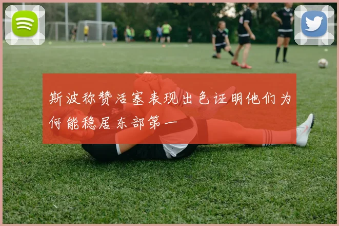 斯波称赞活塞表现出色证明他们为何能稳居东部第一
